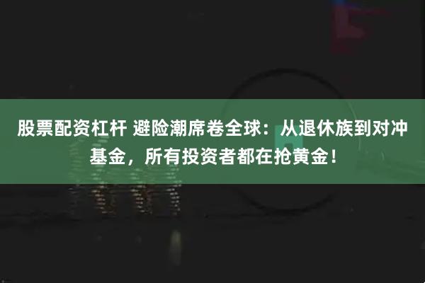 股票配资杠杆 避险潮席卷全球：从退休族到对冲基金，所有投资者都在抢黄金！