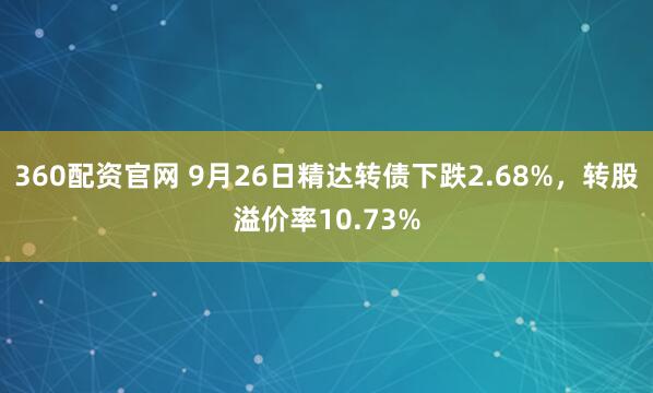 360配资官网 9月26日精达转债下跌2.68%，转股溢价率10.73%
