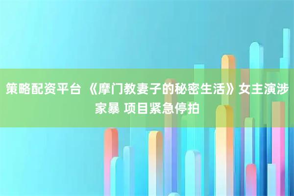 策略配资平台 《摩门教妻子的秘密生活》女主演涉家暴 项目紧急停拍